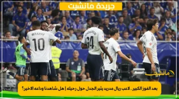 بعد الفوز الكبير.. لاعب ريال مدريد يثير الجدل حول رحيله هل شاهدنا وداعه الأخير؟ 1
